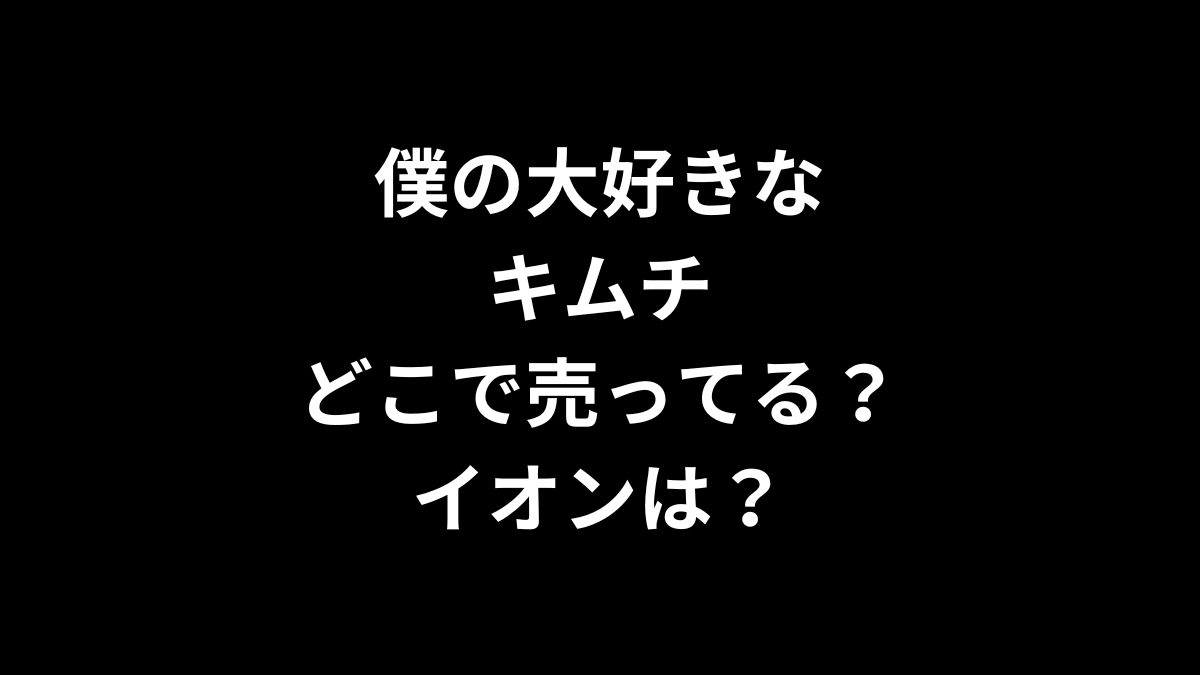 僕の大好きなキムチはどこで売ってる？イオンは？