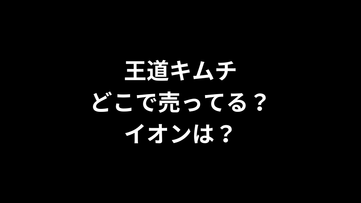 王道キムチはどこで売ってる？イオンは？