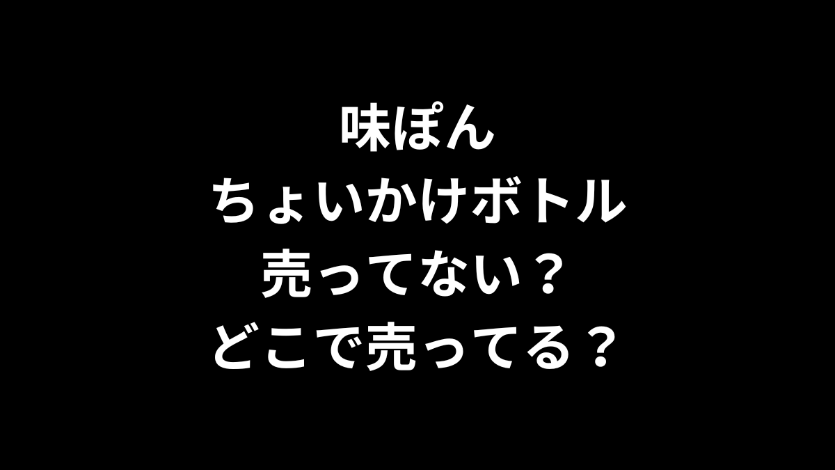 味ぽんのちょいかけボトルは売ってない？どこで売ってる？