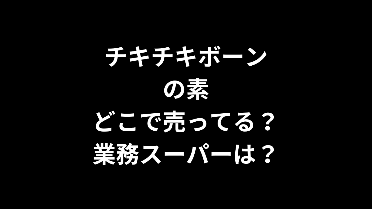 チキチキボーンの素はどこで売ってる？業務スーパーは？