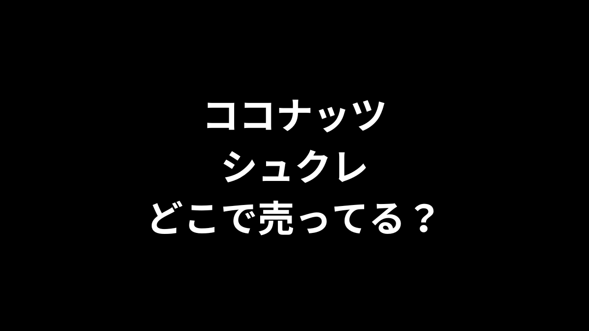 ココナッツシュクレはどこで売ってる？