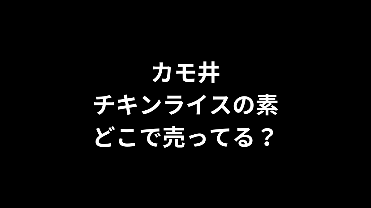 カモ井のチキンライスの素はどこで売ってる？