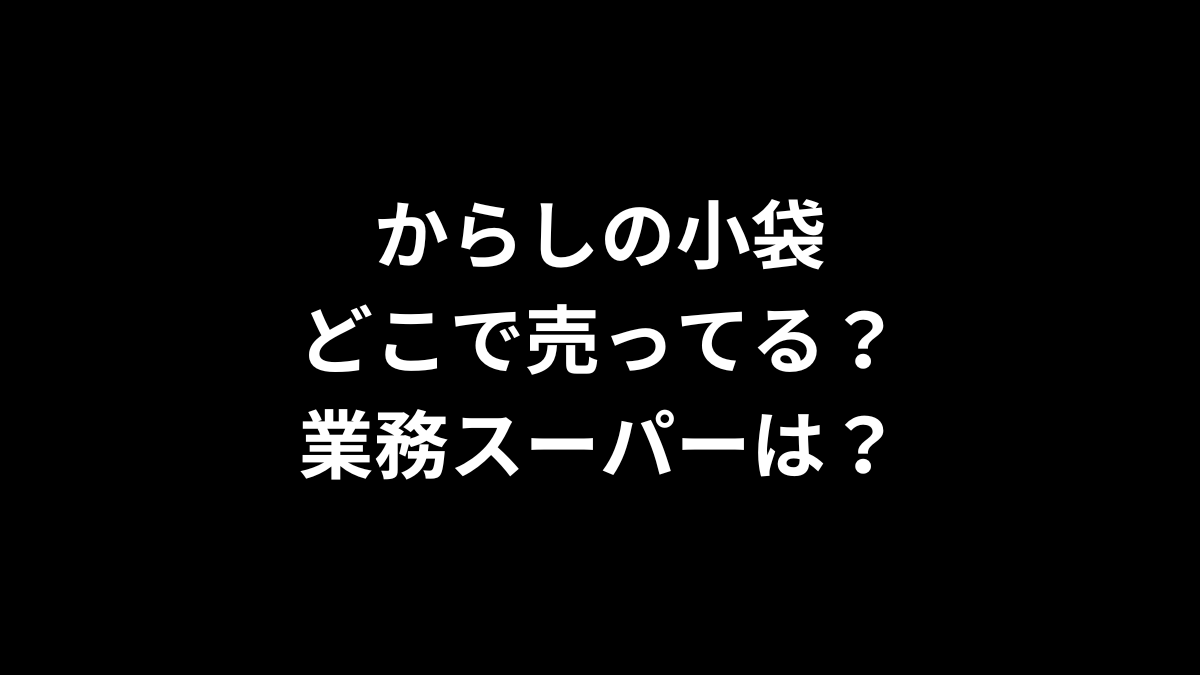 からしの小袋はどこで売ってる？業務スーパーは？