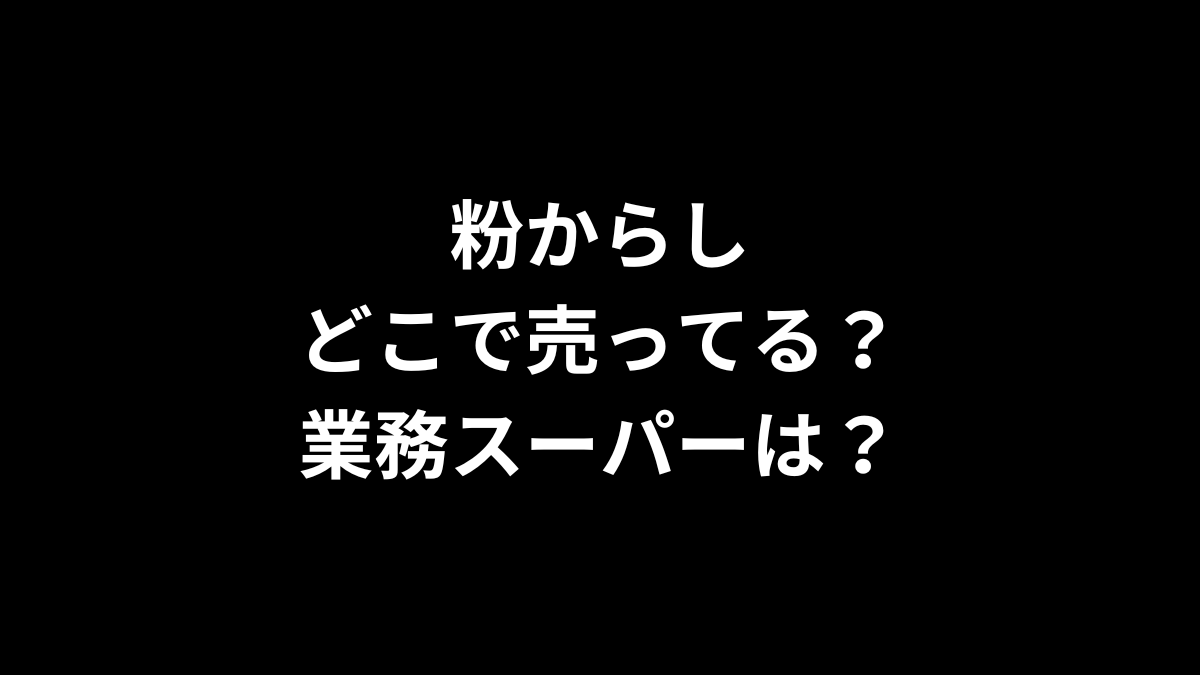 粉からしはどこで売ってる？業務スーパーは？