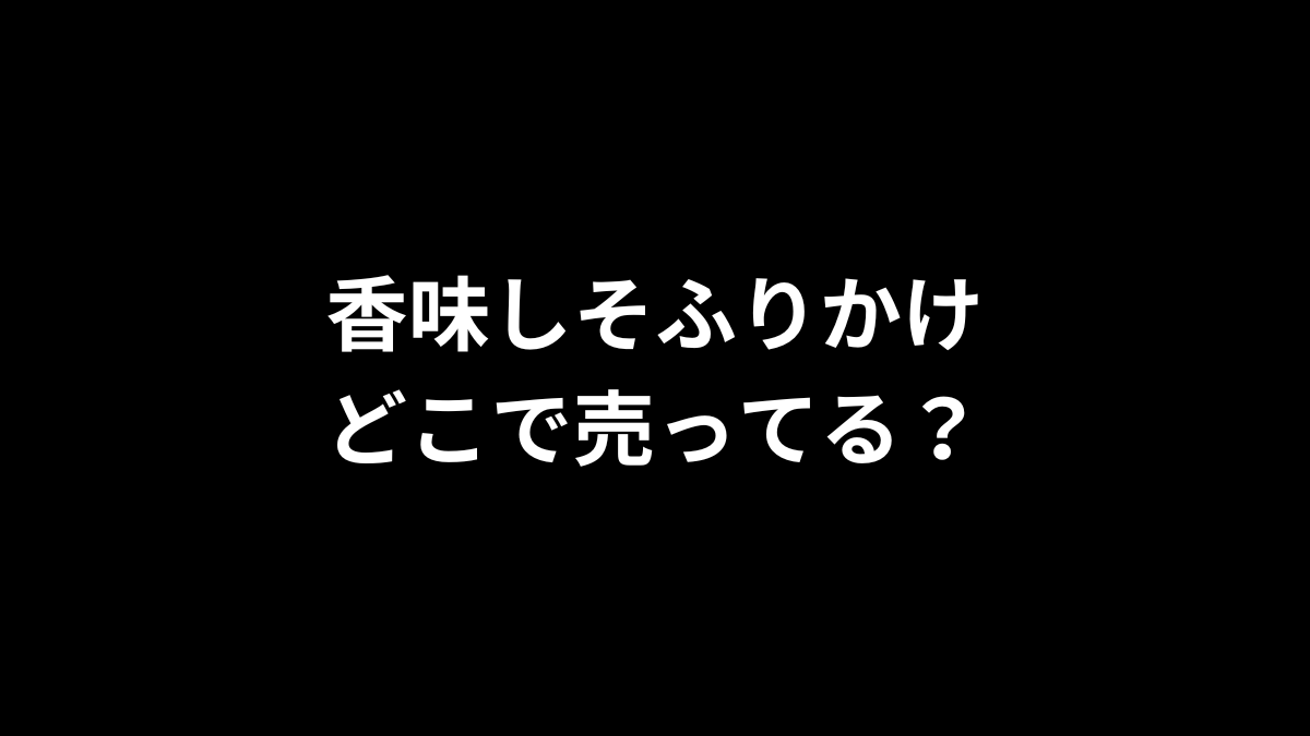 香味しそふりかけはどこで売ってる？