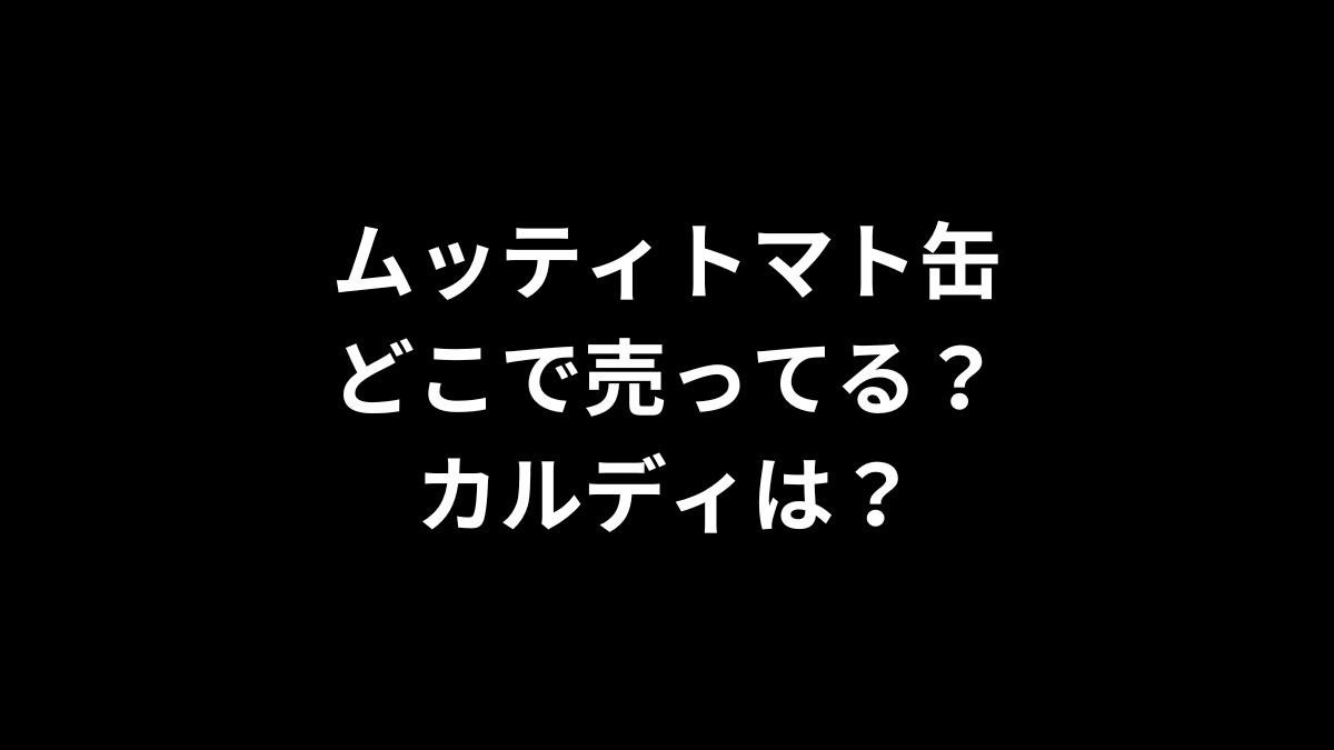 ムッティのトマト缶はどこで売ってる？カルディは？