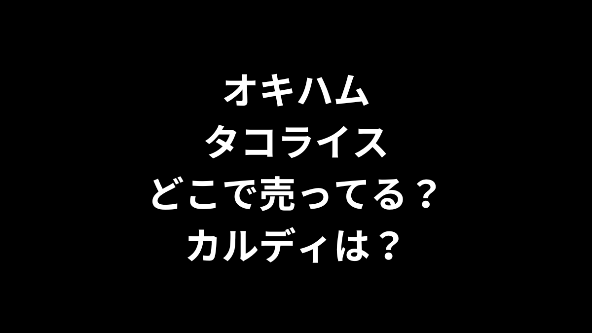 オキハムのタコライスはどこで売ってる？カルディは？