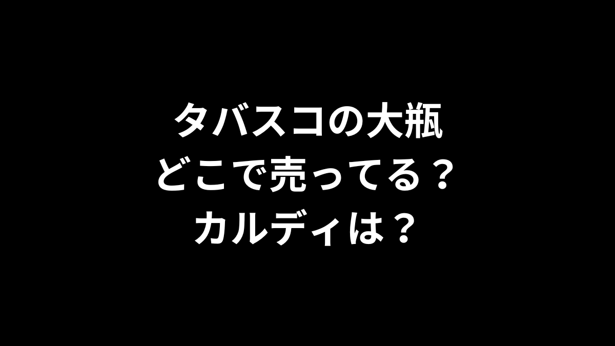 タバスコの大瓶はどこで売ってる？カルディは？