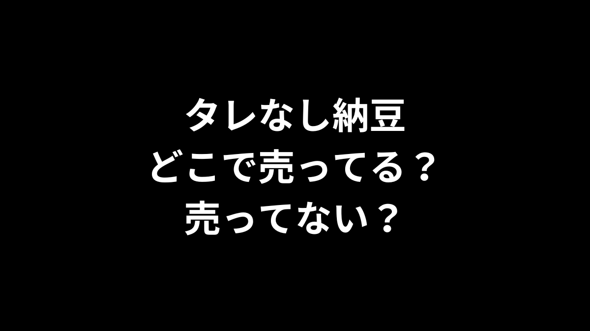 タレなし納豆はどこで売ってる？売ってない？