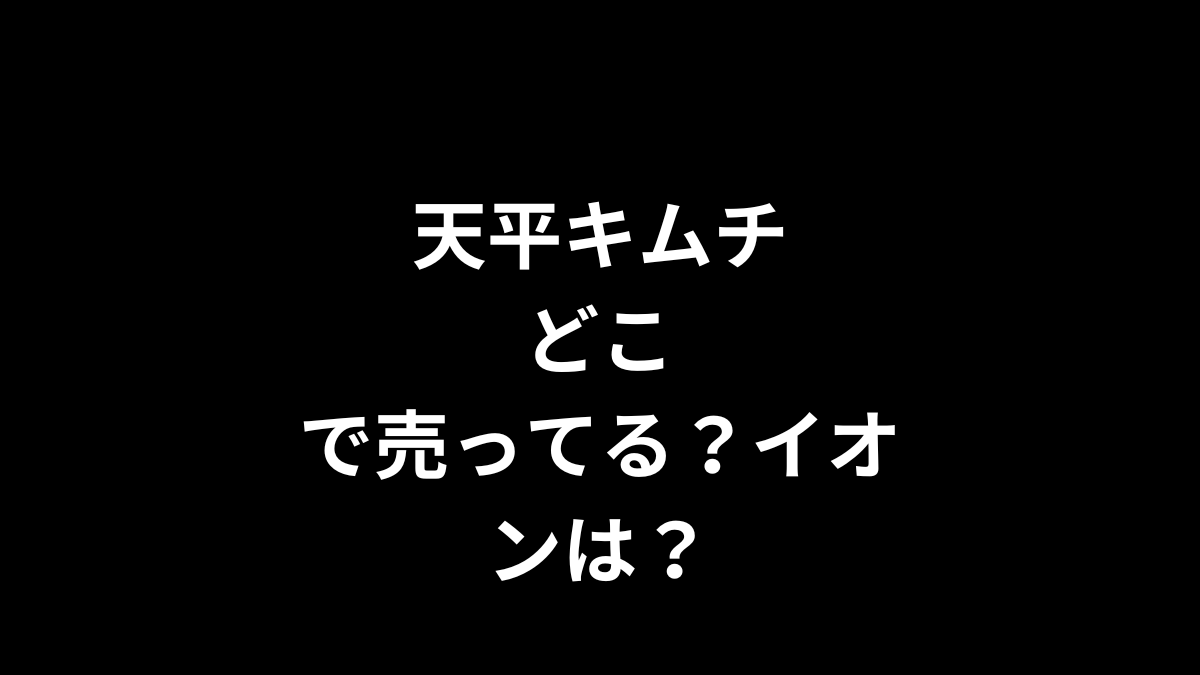 天平キムチはどこで売ってる？イオンは？