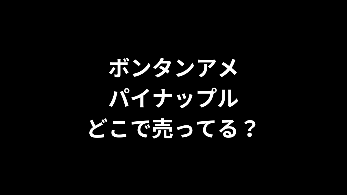 ボンタンアメのパイナップルはどこで売ってる？