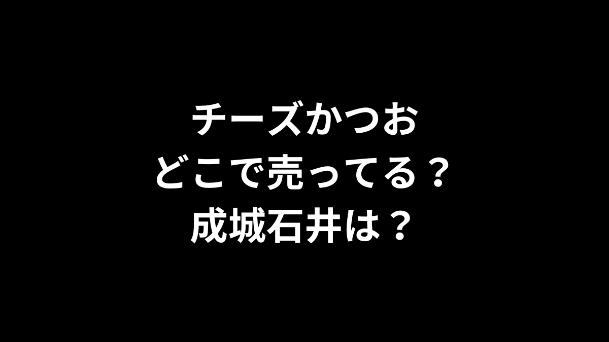 チーズかつおはどこで売ってる？成城石井は？