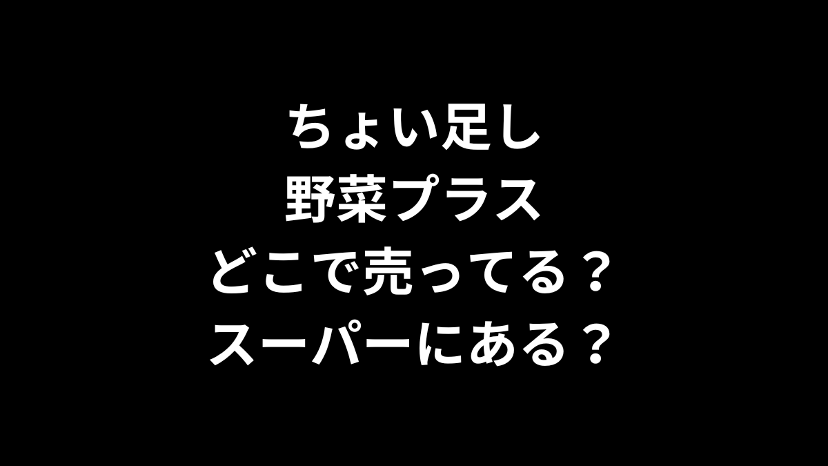 ちょい足し野菜プラスはどこで売ってる？スーパーにある？