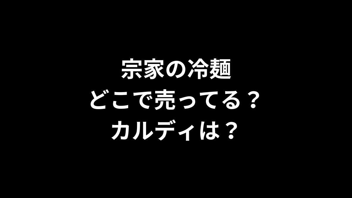 宗家の冷麺はどこで売ってる？カルディは？