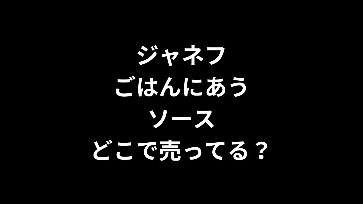 ジャネフのごはんにあうソースはどこで売ってる？