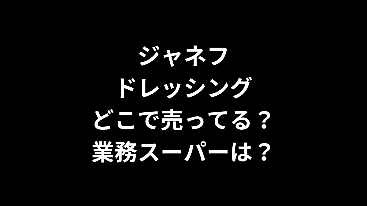 ジャネフのドレッシングはどこで売ってる？業務スーパーは？