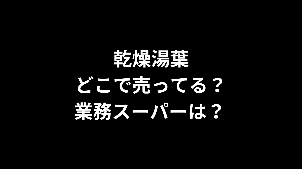 乾燥湯葉 どこで売ってる？ 業務スーパーは？