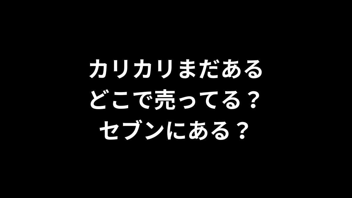 カリカリまだあるはどこで売ってる？セブンにある？