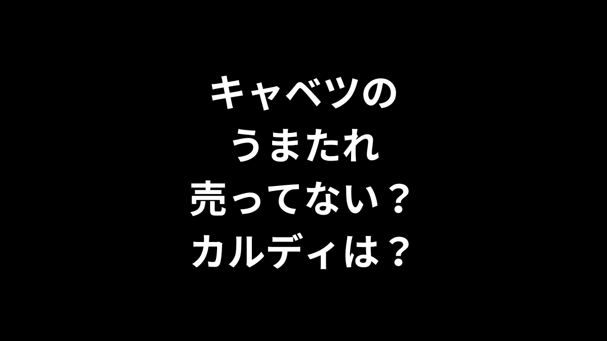 キャベツのうまたれは売ってない？カルディは？