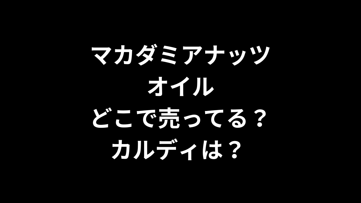 マカダミアナッツオイルはどこで売ってる？カルディは？