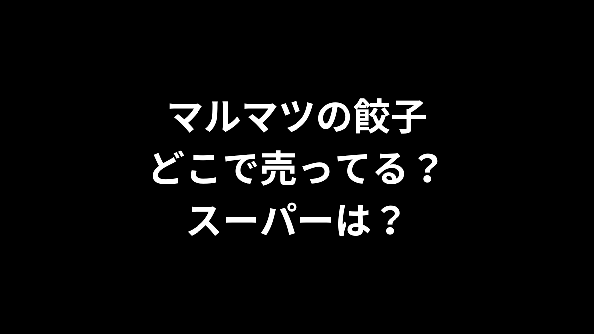 マルマツの餃子はどこで売ってる？スーパーは？