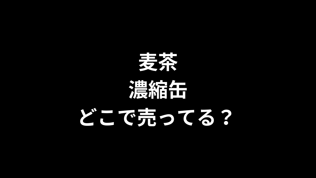 麦茶 濃縮缶 どこで売ってる？