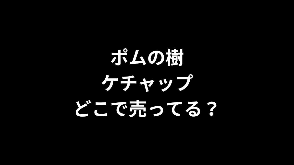 ポムの樹のケチャップはどこで売ってる？