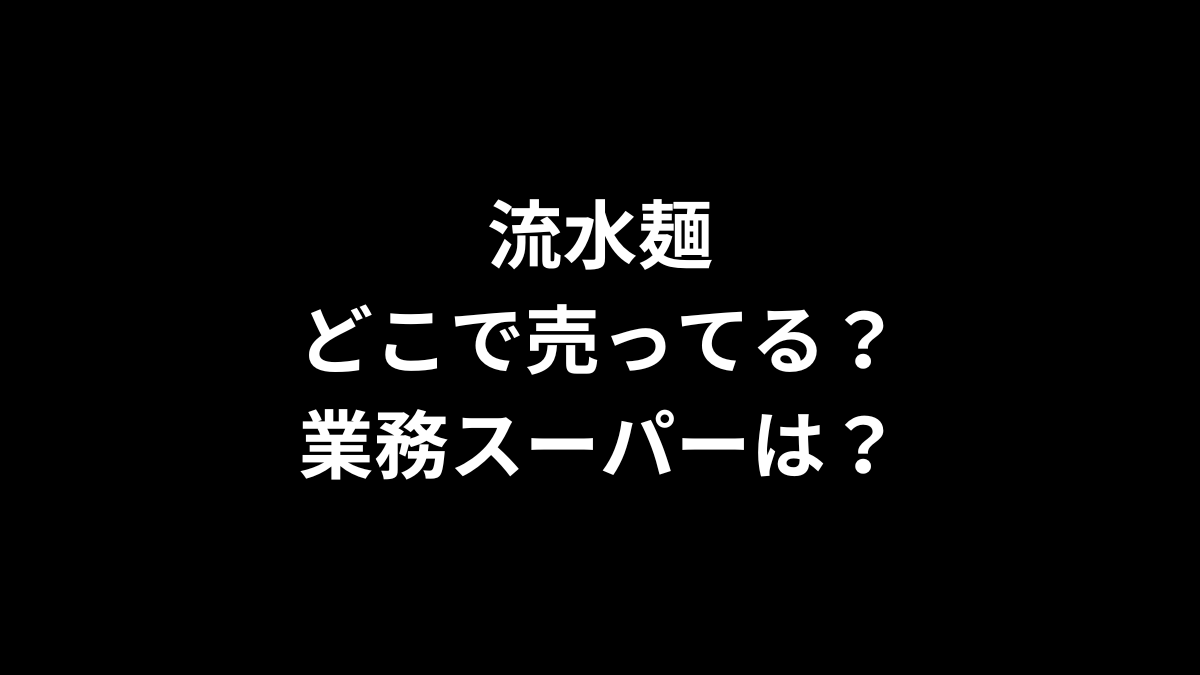 流水麺はどこで売ってる？業務スーパーは？