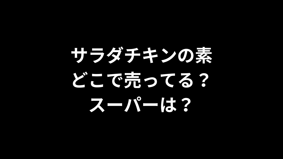 サラダチキンの素はどこで売ってる？スーパーは？