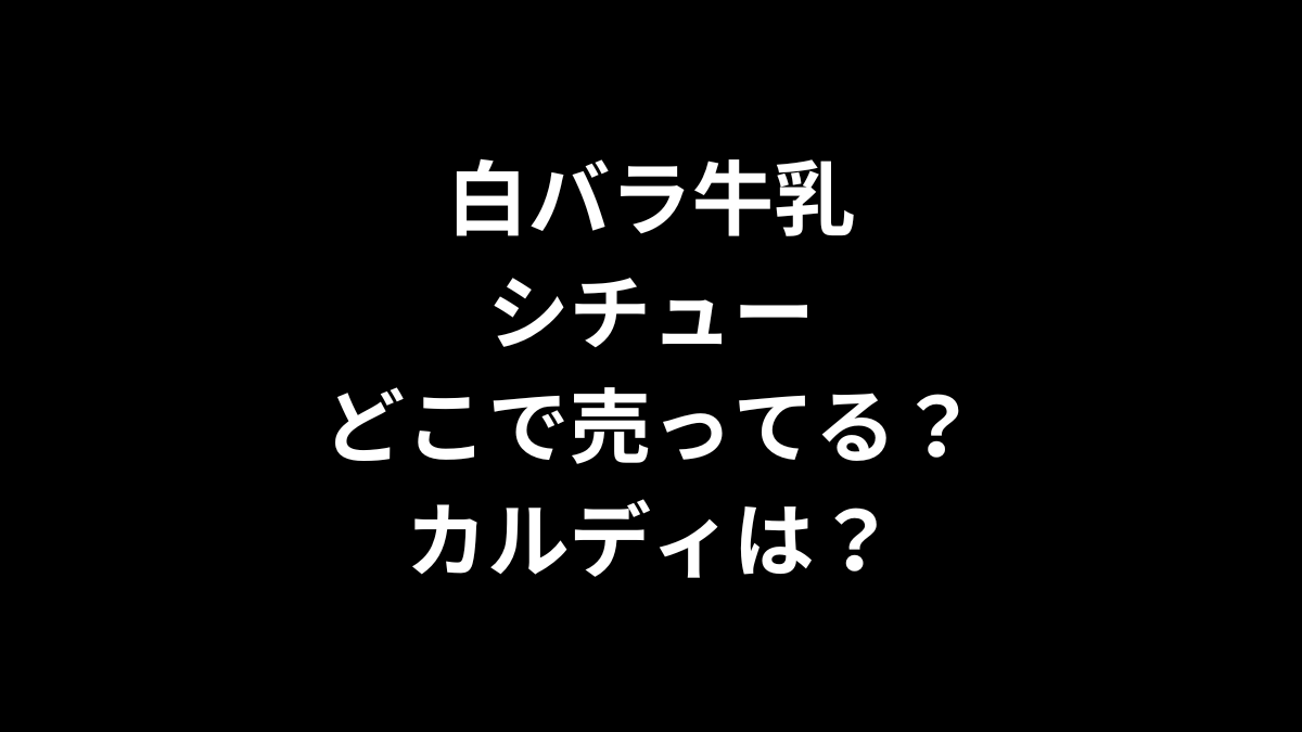 白バラ牛乳のシチューはどこで売ってる？カルディは？