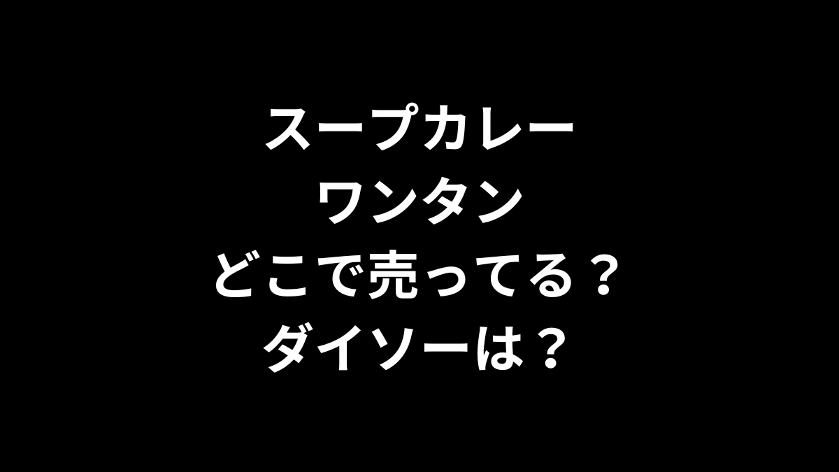 スープカレーワンタンはどこで売ってる？ダイソーは？