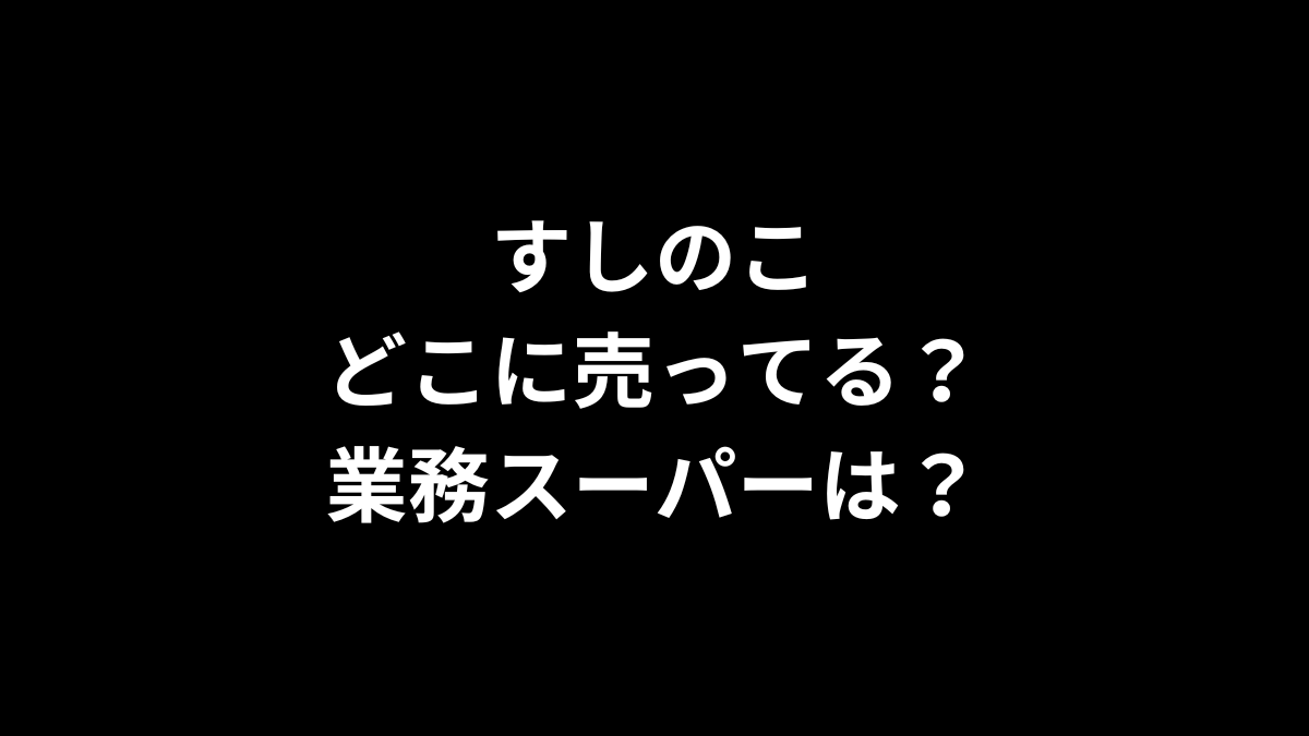 すしのこ どこに売ってる？ 業務スーパーは？