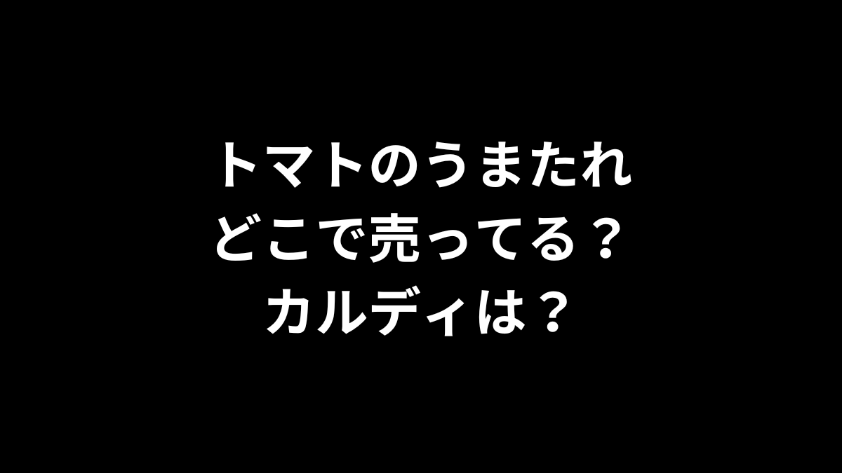 トマトのうまたれはどこで売ってる？カルディは？