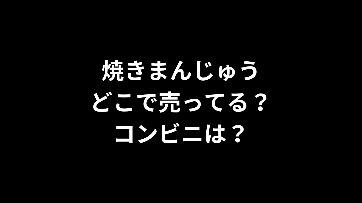 焼きまんじゅうはどこで売ってる？コンビニは？