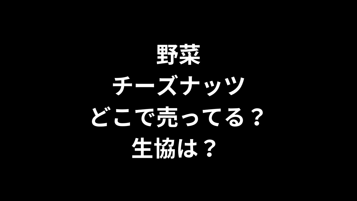 野菜チーズナッツはどこで売ってる？生協は？