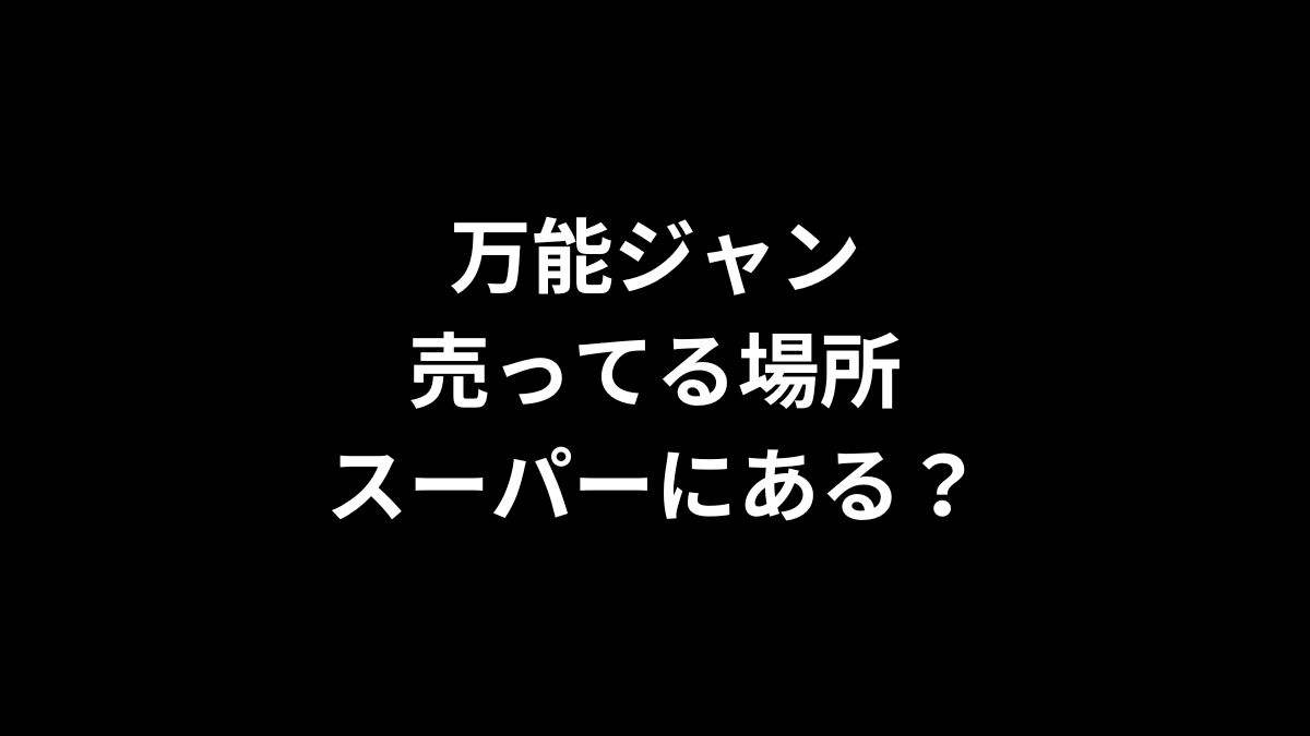 万能ジャンの売ってる場所は？スーパーにある？