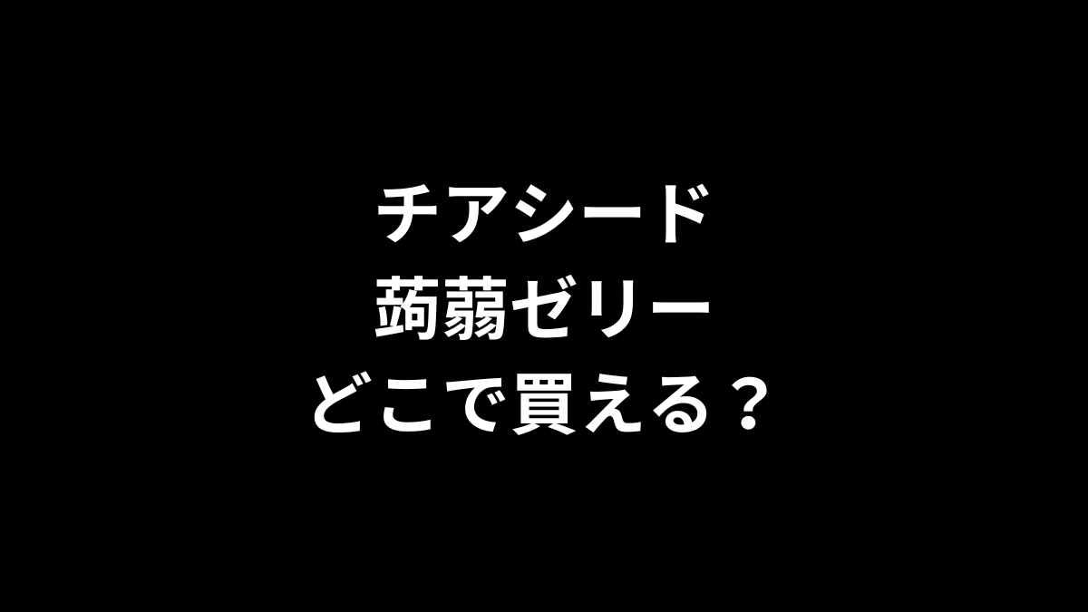 チアシード蒟蒻ゼリーはどこで買える？