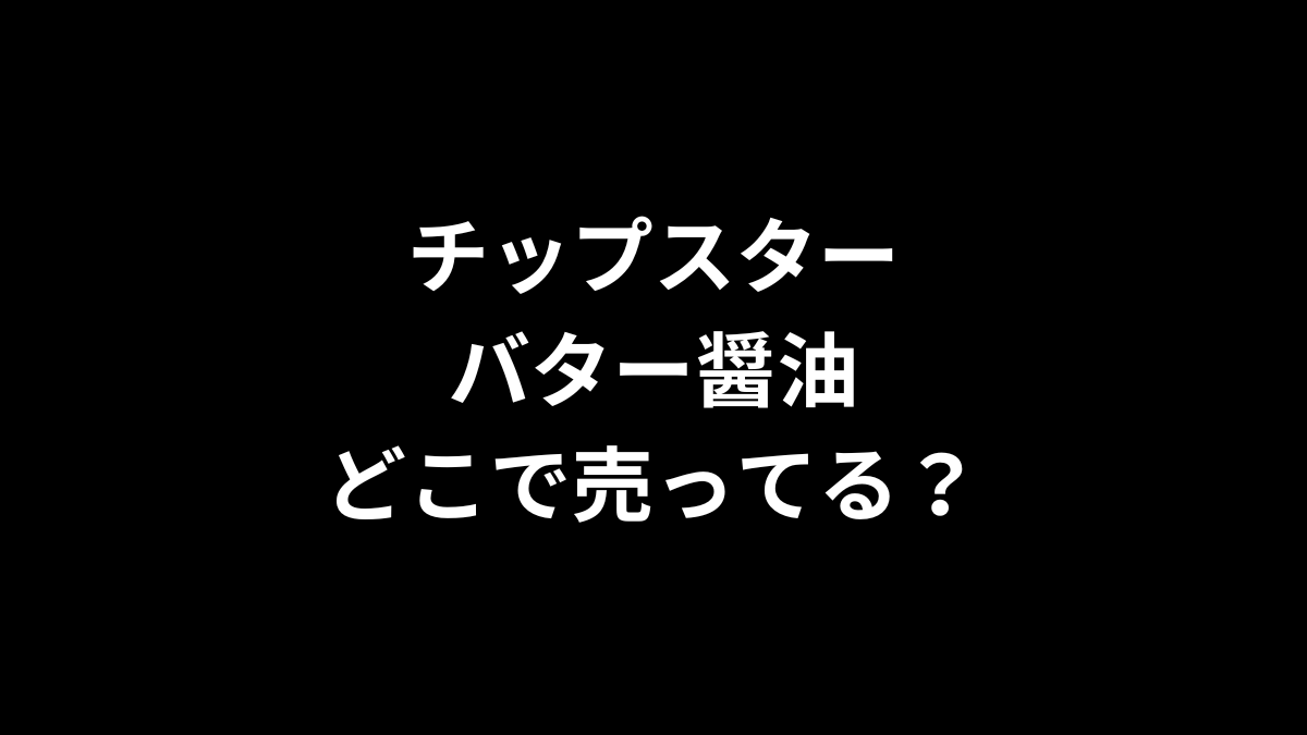 チップスターのバター醤油はどこで売ってる？