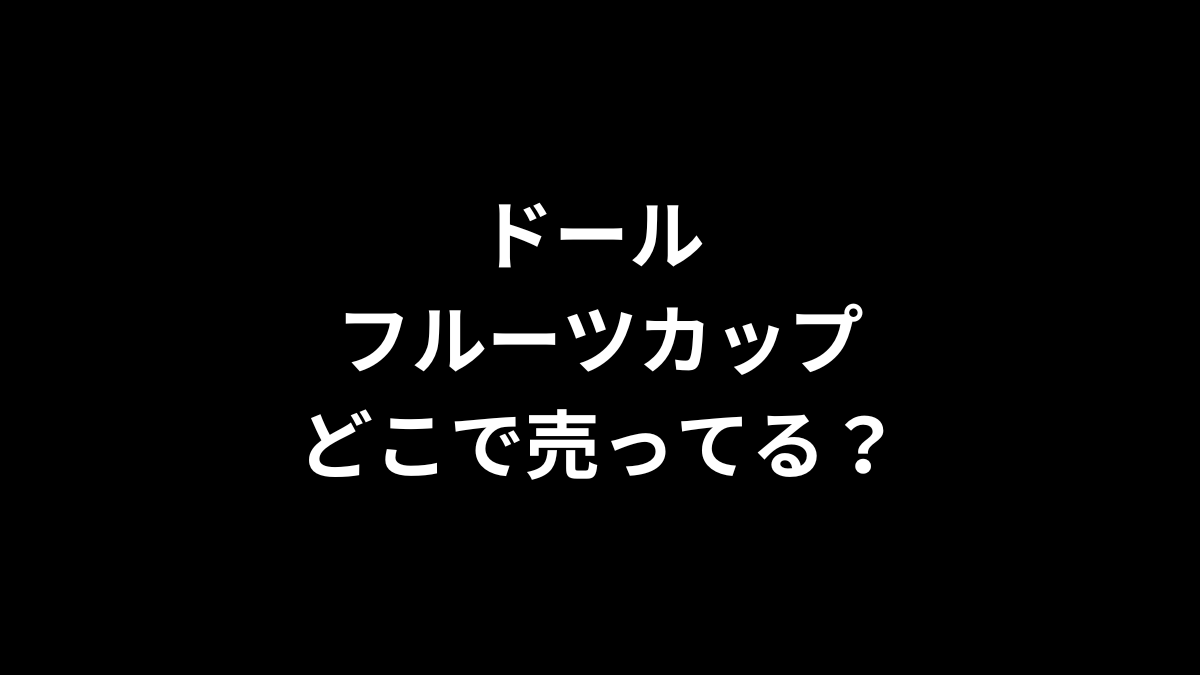 ドール フルーツカップはどこで売ってる？