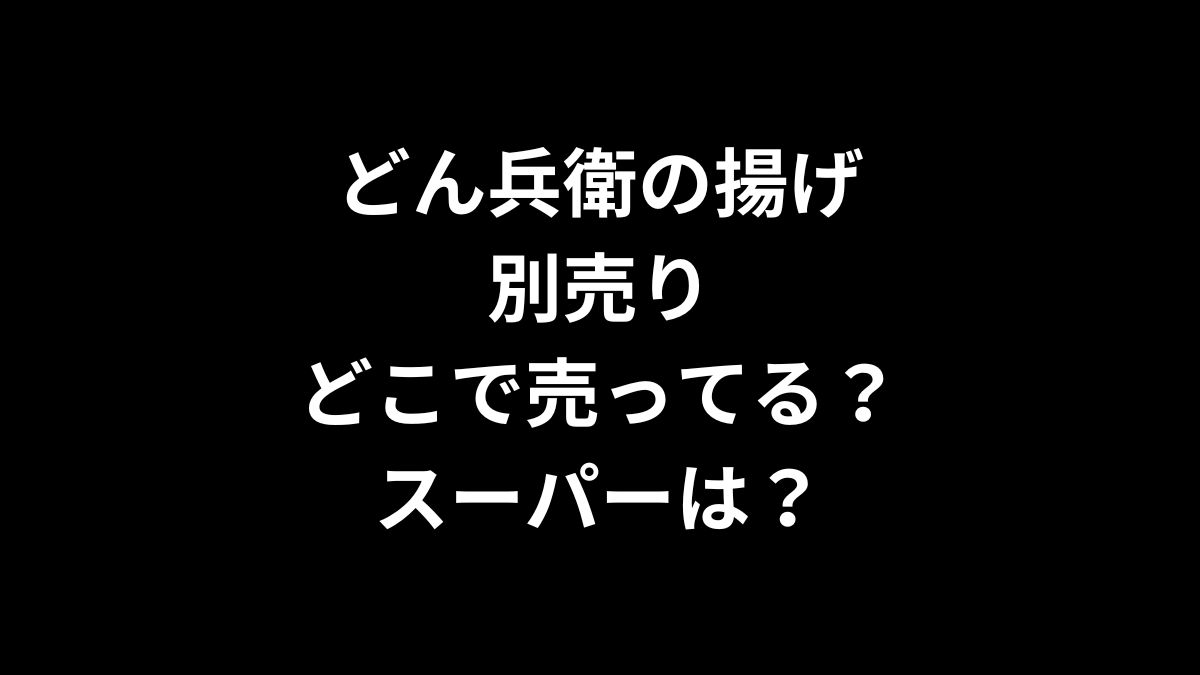 どん兵衛の揚げ 別売りはどこで売ってる？スーパーは？