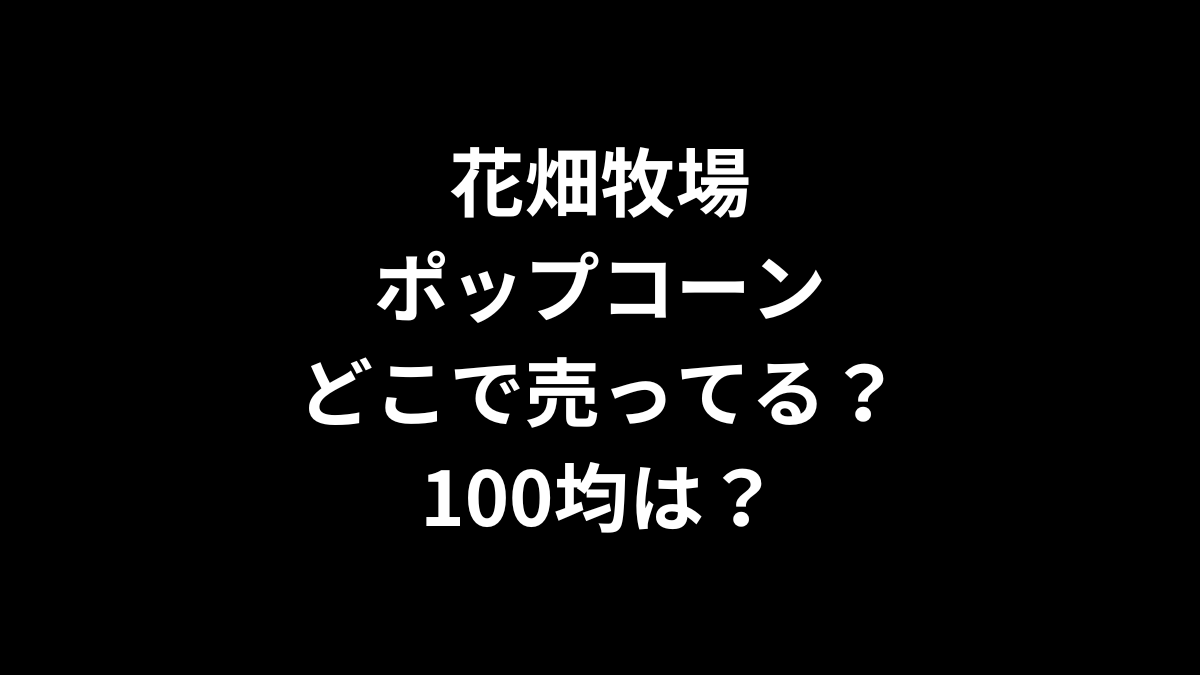 花畑牧場のポップコーンはどこで売ってる？100均は？