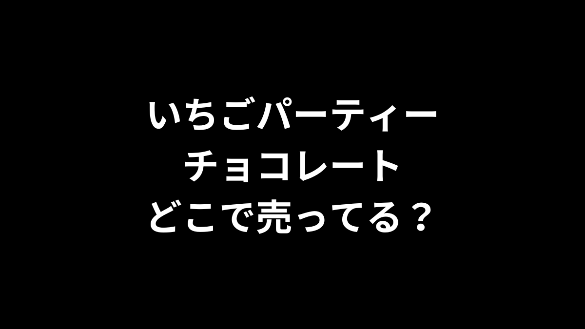 いちごパーティーチョコレートはどこで売ってる？