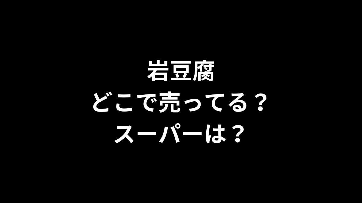 岩豆腐はどこで売ってる？スーパーは？