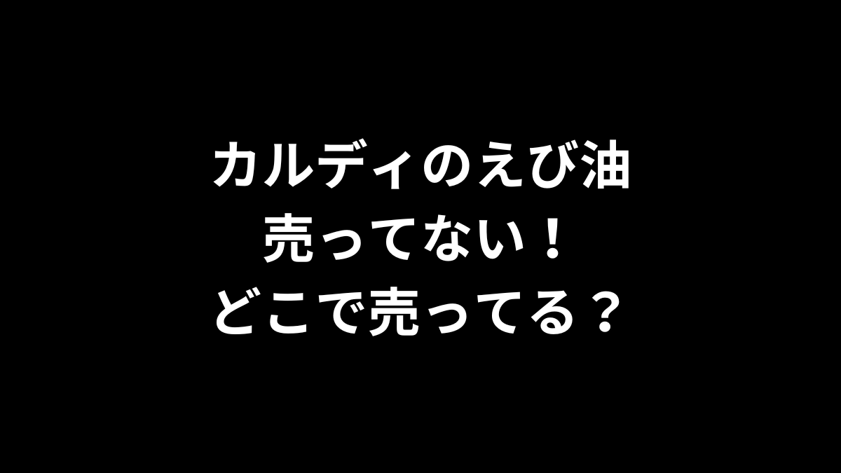 カルディのえび油が売ってない！どこで売ってる？