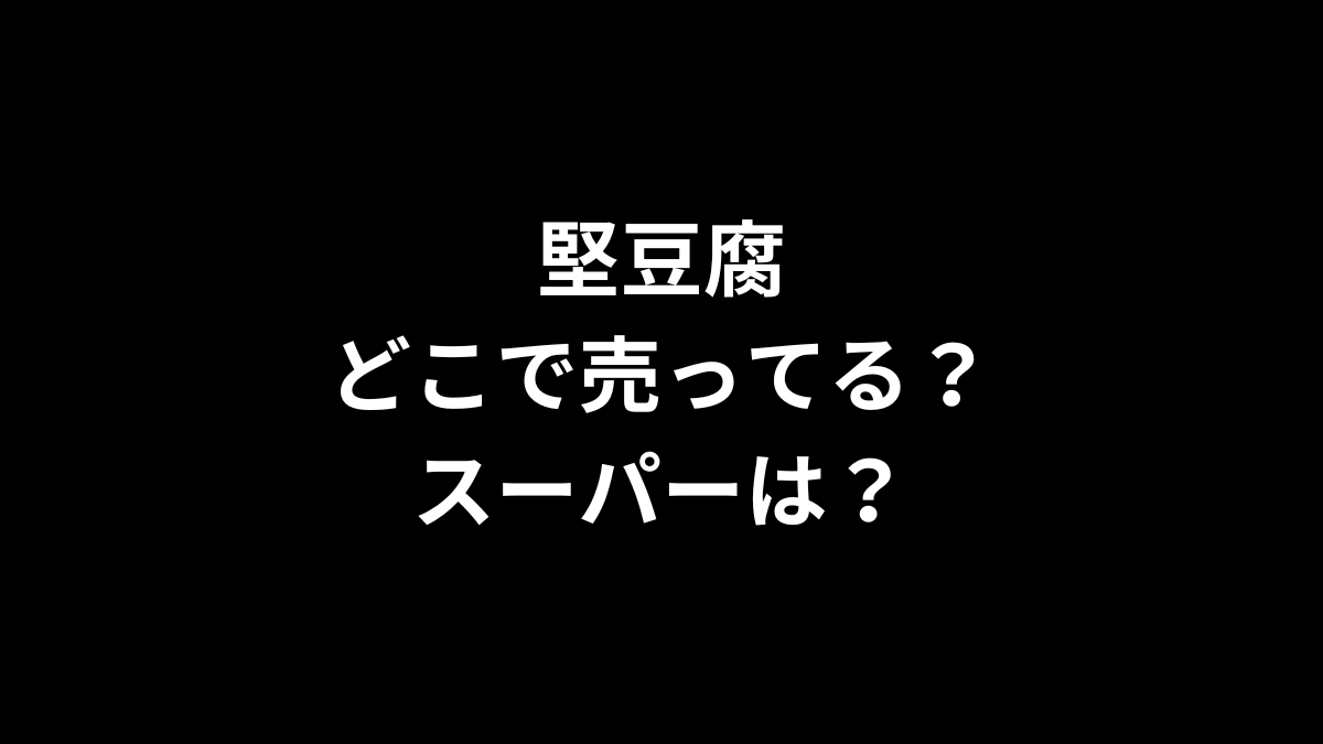 堅豆腐はどこで売ってる？スーパーは？