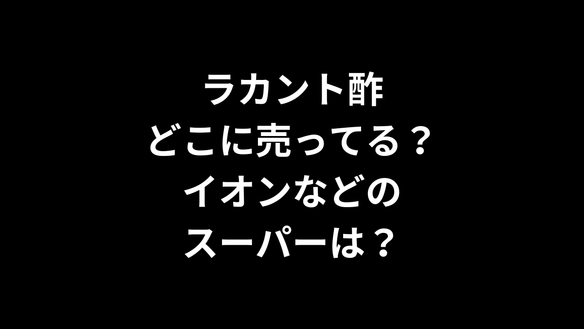 ラカント酢はどこに売ってる？イオンなどのスーパーは？