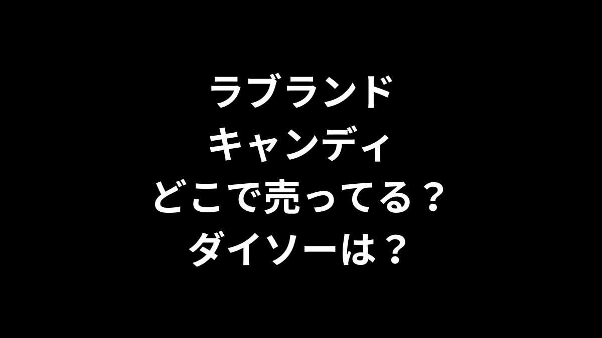 ラブランドキャンディはどこで売ってる？ダイソーは？