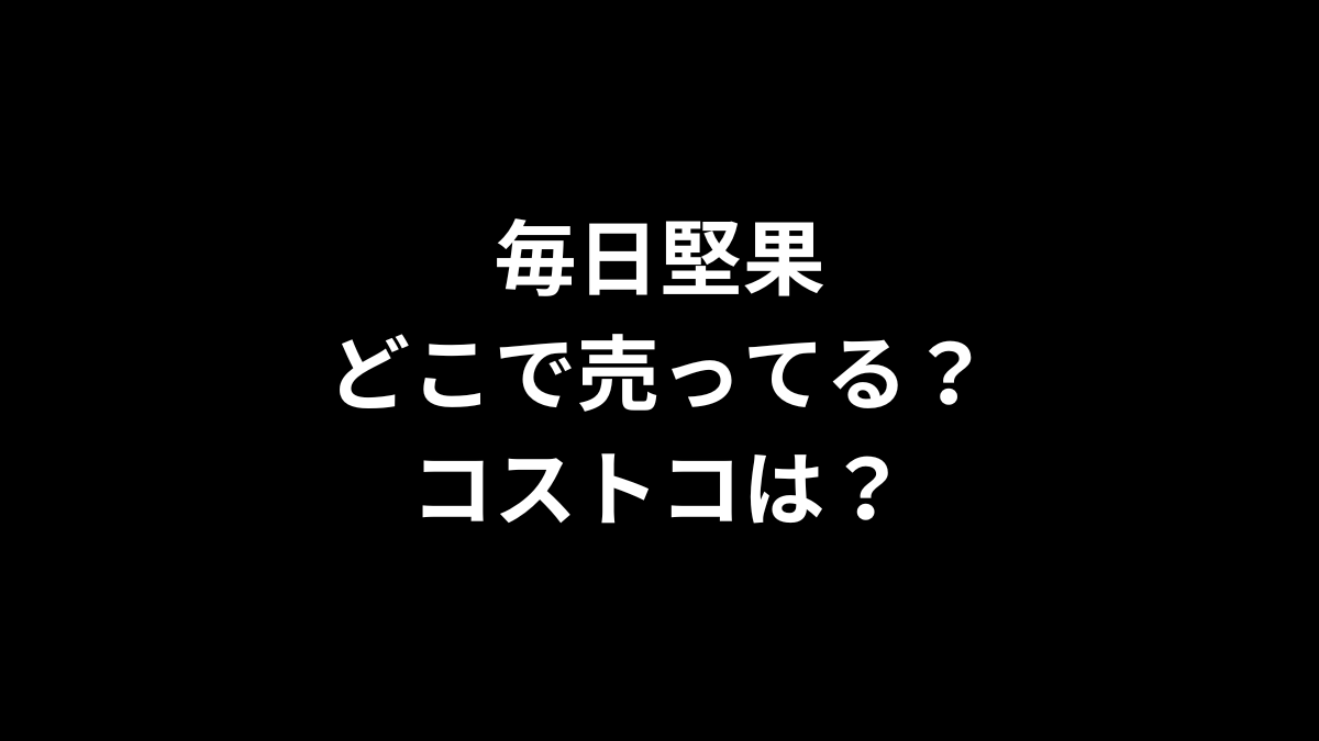 毎日堅果はどこで売ってる？コストコは？