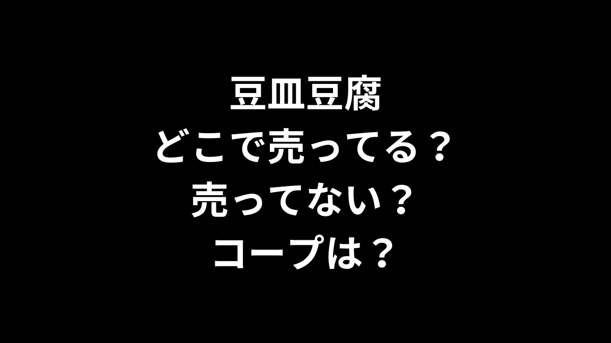 豆皿豆腐はどこで売ってる？売ってない？コープは？