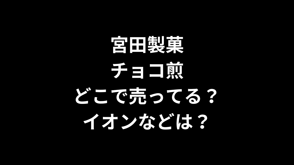 宮田製菓のチョコ煎はどこで売ってる？イオンなどは？